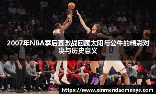 2007年NBA季后赛激战回顾太阳与公牛的精彩对决与历史意义