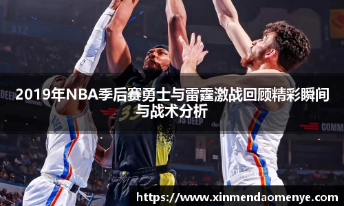 2019年NBA季后赛勇士与雷霆激战回顾精彩瞬间与战术分析
