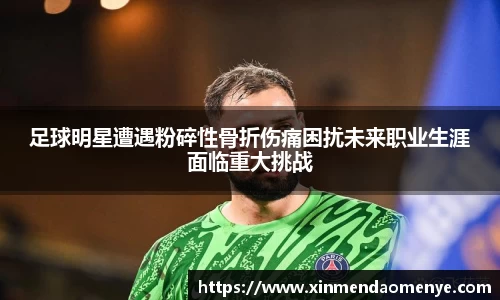 足球明星遭遇粉碎性骨折伤痛困扰未来职业生涯面临重大挑战