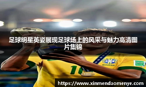 足球明星英姿展现足球场上的风采与魅力高清图片集锦
