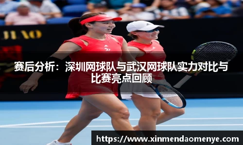 赛后分析：深圳网球队与武汉网球队实力对比与比赛亮点回顾