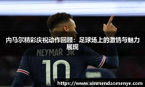 内马尔精彩庆祝动作回顾：足球场上的激情与魅力展现