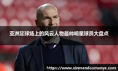 亚洲足球场上的风云人物最帅明星球员大盘点