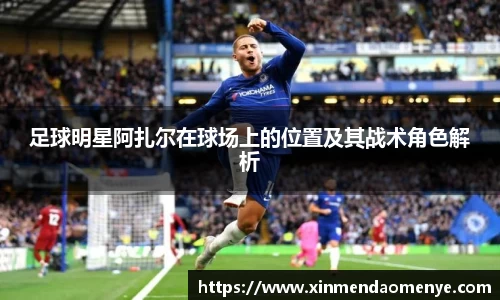 足球明星阿扎尔在球场上的位置及其战术角色解析
