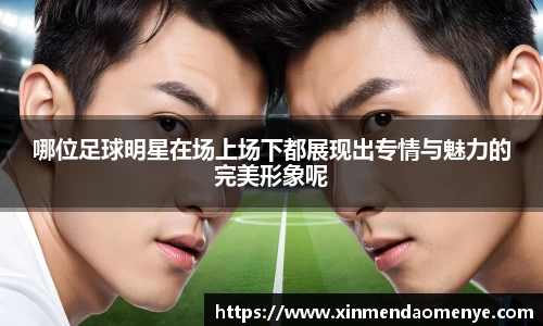 哪位足球明星在场上场下都展现出专情与魅力的完美形象呢