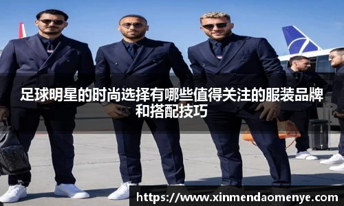 足球明星的时尚选择有哪些值得关注的服装品牌和搭配技巧